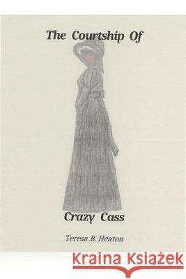 The Courtship of Crazy Cass Heaton Teresa B. Heaton 9798585166112