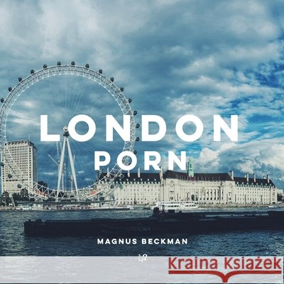 London Porn: A London Coffee Table Book of Photography Beckman, Magnus 9798585671234