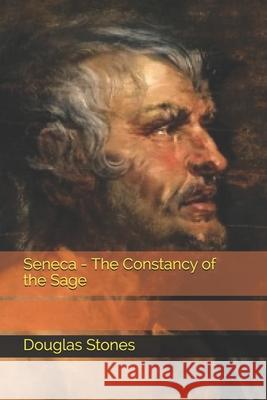 Seneca - The Constancy of the Sage Douglas Stones 9798586376947