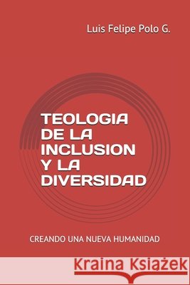 Teologia de la Inclusion Y La Diversidad: Creando una Nueva Humanidad Polo G., Luis Felipe 9798586392916