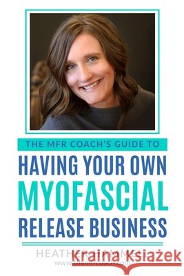 The MFR Coach's Guide To Having Your Own Myofascial Release Business Hammell, Heather 9798586978349