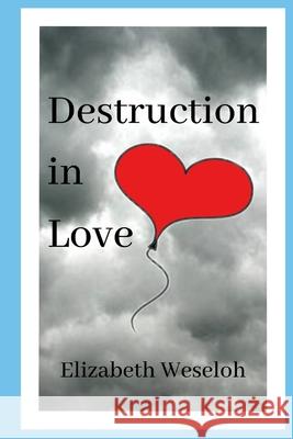 destruction in LOVE Elizabeth Weseloh 9798587274587 Independently Published