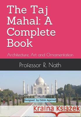 The Taj Mahal: A Complete Book: Architecture, Art and Ornamentation Ajay Nath Professor R Nath  9798587571303 Independently Published