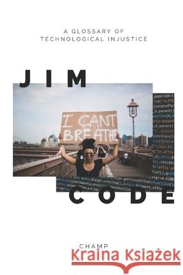 Jim Code: A Glossary of Technological Injustice Champion Muthle 9798587871816 Independently Published