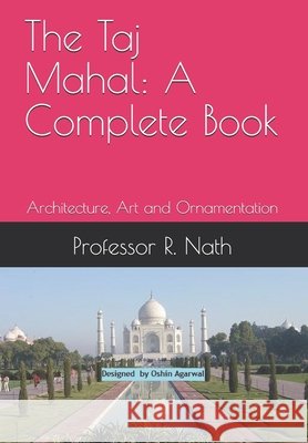 The Taj Mahal: A Complete Book: Architecture, Art and Ornamentation Nath, Ajay, Nath, R. 9798588025461