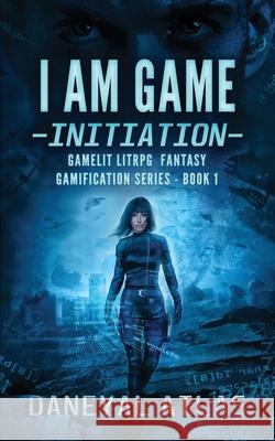 I Am Game - Initiation: Gamelit LitRPG Fantasy Daneyal Atlas 9798588639897