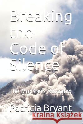 Breaking the Code of Silence: The Monsters Revealed Patricia Bryant 9798589016765 Independently Published