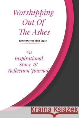 Worshipping out of the Ashes: An inspirational Story and Reflection Journal Lopez, Sonia 9798589109313