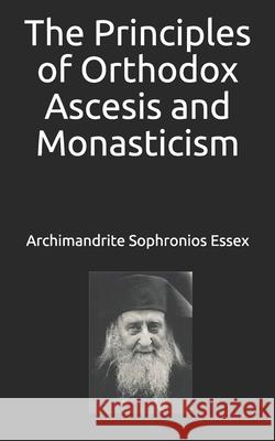 The Principles of Orthodox Ascesis and Monasticism Archimandrite Ioann, Archimandrite Sophronios Essex 9798589619720 Independently Published