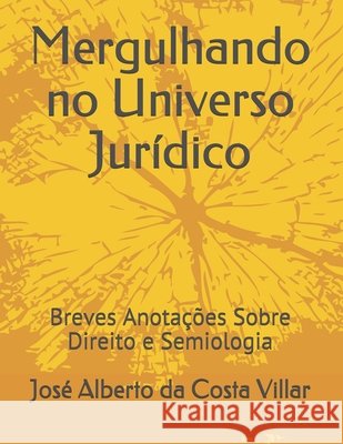 Mergulhando no Universo Jurídico: Breves Anotações Sobre Direito e Semiologia Villar, José Alberto Da Costa 9798589805154