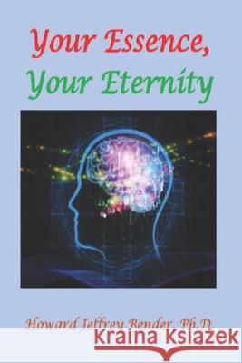 Your Essence, Your Eternity Howard Jeffrey Bender, PH D   9798590038992 Independently Published