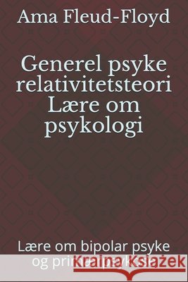 Generel psyke relativitetsteori Lære om psykologi: Lære om bipolar psyke og primærpsykose Fleud-Floyd, Ama 9798590112173 Independently Published