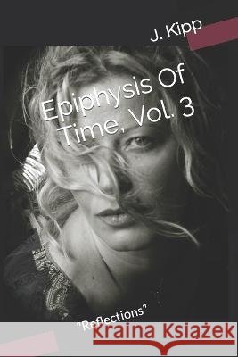 Epiphysis Of Time, Vol. 3: Reflections J Kipp   9798591108434 Independently Published