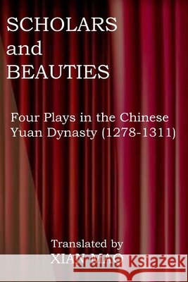 Scholars and Beauties: Four Plays in the Chinese Yuan Dynasty (1278-1311) Mao, Xian 9798591372842