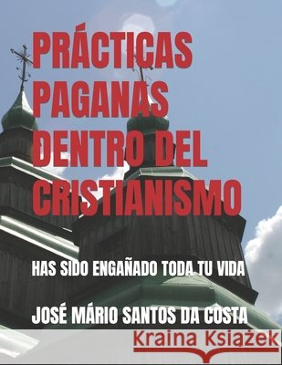 Prácticas Paganas Dentro del Cristianismo: Has Sido Engañado Toda Tu Vida Santos Da Costa, José Mário 9798591654689