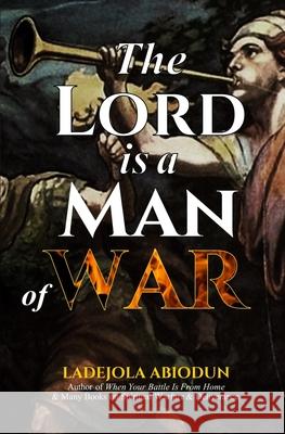 The Lord Is A Man of War Abiodun Ladejola Abiodun 9798591962968