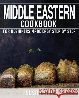 Middle Eastern Cookbook: Book 3, for Beginners Made Easy Step by Step Susan Sam 9798592226120