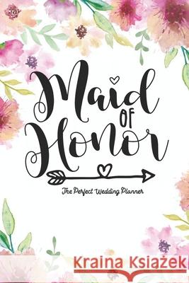 Maid of Honor The Perfect Wedding Planner: Journal To Do List, Important Dates, Budget Planning and Lined Blank Pages Chikku Publishing 9798592699986 Independently Published