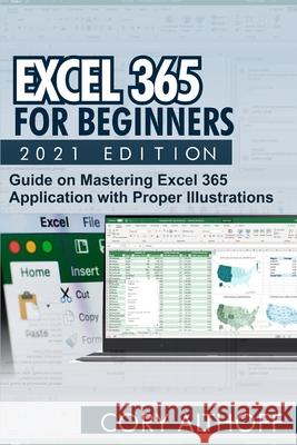 Excel 365 for Beginners 2021 Edition: Guide on Mastering Excel 365 Application with Proper Illustrations Cory Althoff 9798593266903 Independently Published