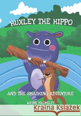 Huxley the Hippo: and the smashing adventure Wayne Bromiley 9798593487292 Independently Published