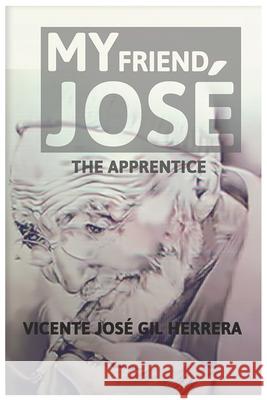 My friend José: The Apprentice Vicente José Gil Herrera 9798593628619