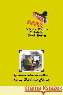 REJECTED Science Fiction & Related Short Stories Larry Richard Clark 9798593677631 Independently Published