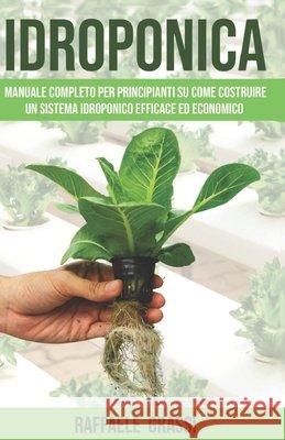 Idroponica: Manuale completo per principianti su come costruire un sistema idroponico efficace ed economico Grassi, Raffaele 9798593932389
