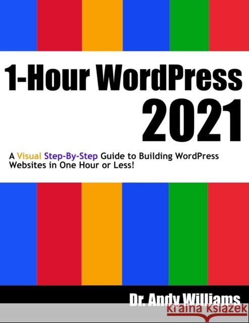 1-Hour WordPress 2021: A visual step-by-step guide to building WordPress websites in one hour or less! Dr Andy Williams 9798593989819 Independently Published