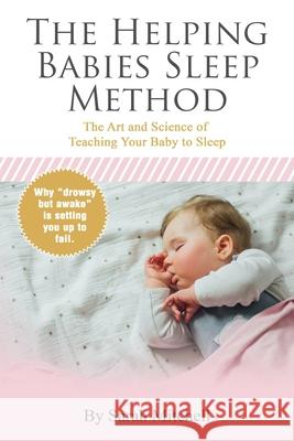 The Helping Babies Sleep Method: The Art and Science of Teaching Your Baby to Sleep Sarah Mitchell 9798594086388