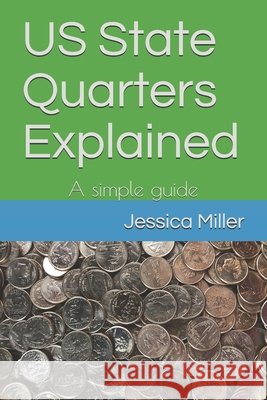 US State Quarters Explained: A simple guide Miller, Jessica a. 9798594353077