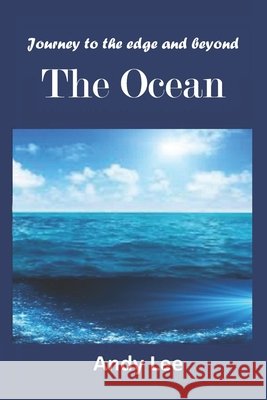 Journey to the edge and beyond - The Ocean: The Ocean Lee, Andy 9798594606722 Independently Published