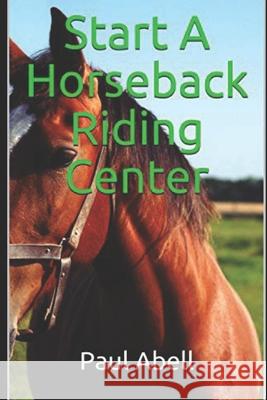 Start A Horseback Riding Center Abell Paul Abell 9798594957305 Independently published