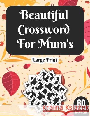Beautiful Crossword For Mum's: Crossword Book For Mums Adult Women With Solutions Of 80 Large Print Puzzles Game For Enjoyment Of All Puzzle Lovers Bernie K R Tuggle Publication   9798595054195 Independently Published