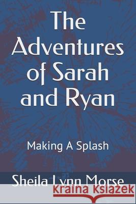 The Adventures of Sarah and Ryan: Making a Splash Sheila Lynn Morse, Ryan Joseph Morse 9798595157292