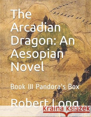 The Arcadian Dragon: An Aesopian Novel: Book III Pandora's Box Long, Robert 9798595226349 Independently Published