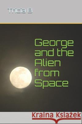 George and the Alien from Space Tricia B 9798595423793 Independently Published