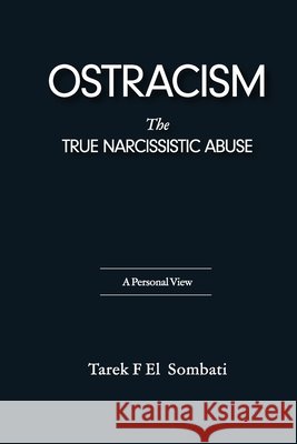 Ostracism, the True Narcissistic Abuse: A Personal View Tarek El Sombati 9798595733151
