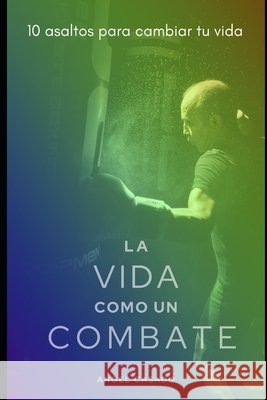 La Vida Como Un Combate: 10 Asaltos Para Cambiar Tu Vida Casado García, José Angel 9798595979948