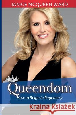 Queendom: How to Reign in Pageantry Janice McQueen Ward, Taylor Loyd 9798596376289