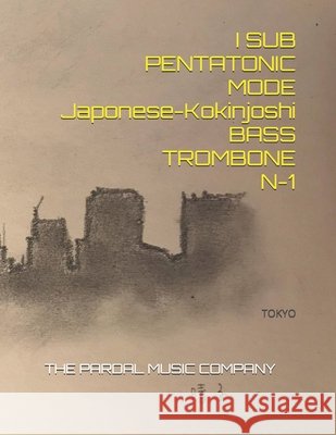 I SUB PENTATONIC MODE Japonese-Kokinjoshi-BASS TROMBONE N-1: Tokyo Jose Pardal Merza Jose Lopez Perez Pardal Music Company 9798596552270