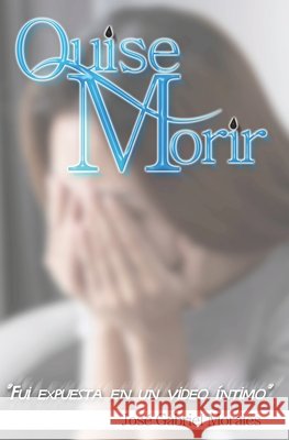 Quise Morir: Fui Expuesta En Un Video Intimo Morales, José Gabriel 9798596971828