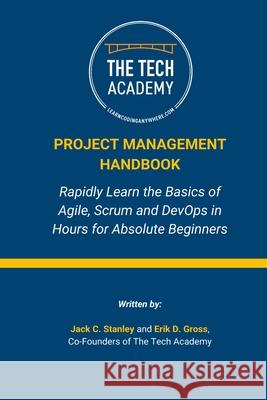 The Project Management Handbook: Simplified Agile, Scrum and DevOps for Beginners Erik D Gross, The Tech Academy, Jack C Stanley 9798596973082 Independently Published