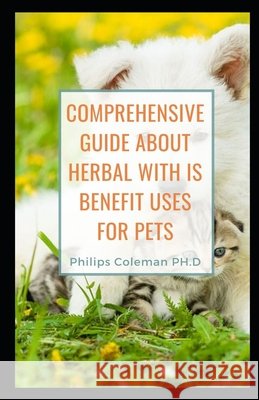 Comprehensive Guide about Herbal with Is Benefit Uses for Pets Coleman Ph. D., Philips 9798597636252 Independently Published