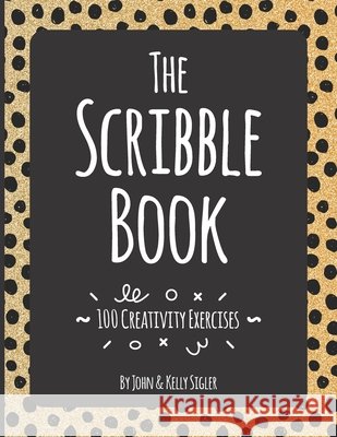 The Scribble Book: 100 Creativity Exercises Sigler, Kelly, Sigler, John 9798597696423