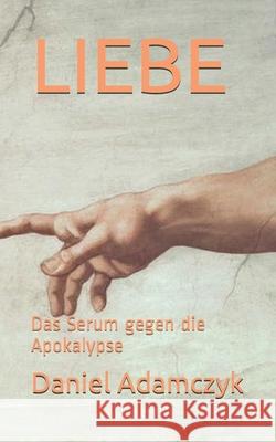 Liebe: Das Serum gegen die Apokalypse Daniel Adamczyk 9798597760797 Independently Published