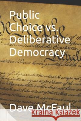 Public Choice vs. Deliberative Democracy McFaul Dave McFaul 9798598201695 Independently published