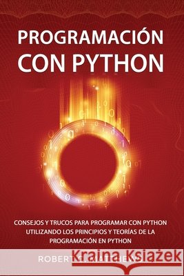 Programación con Python: Consejos y trucos para programar con Python utilizando los principios y teorías de la programación en Python Matthews, Robert C. 9798598289754