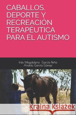 Caballos. DePorte Y Recreación Terapéutica Para El Autismo Garcia Gomez, Andres, Garcia Peña, Inés Magdalena 9798598310380