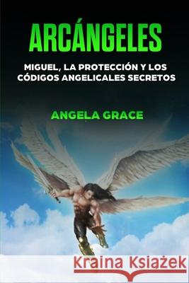 Arcángeles: Miguel, la protección y los códigos angelicales secretos Grace, Angela 9798598516805 Independently published