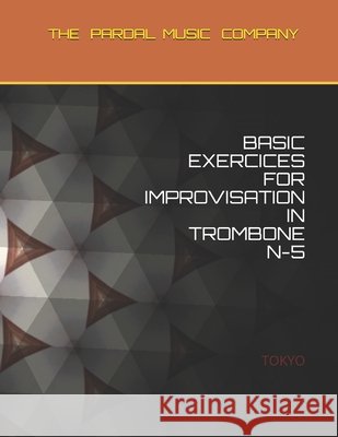 Basic Exercices for Improvisation in Trombone N-5: Tokyo Jose Pardal Merza Jose Lopez Perez Pardal Music Company 9798598940518 Independently Published